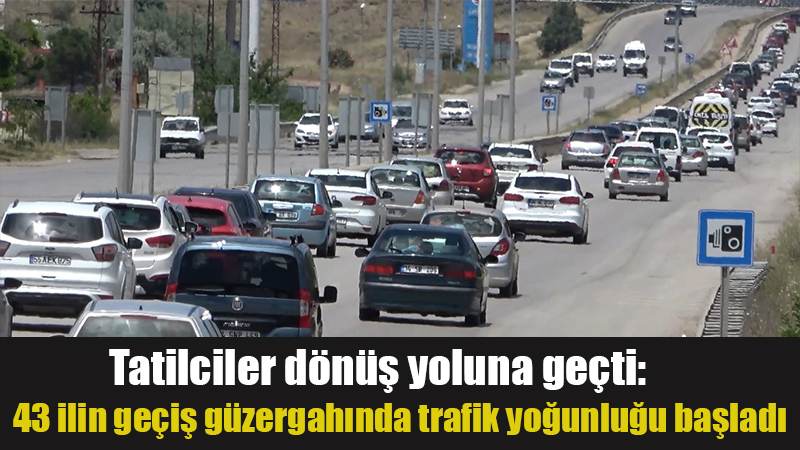 Tatilciler dönüş yoluna geçti: 43 ilin geçiş güzergahında trafik yoğunluğu başladı